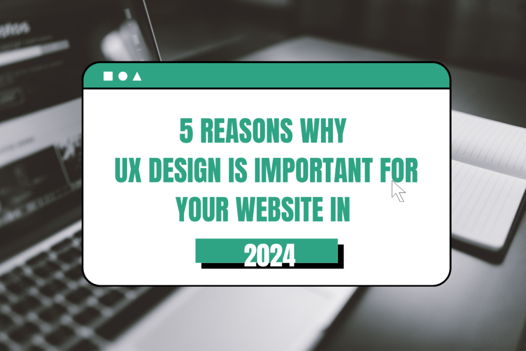 5 Reasons Why UX Design Is Important For Your Website In 2024