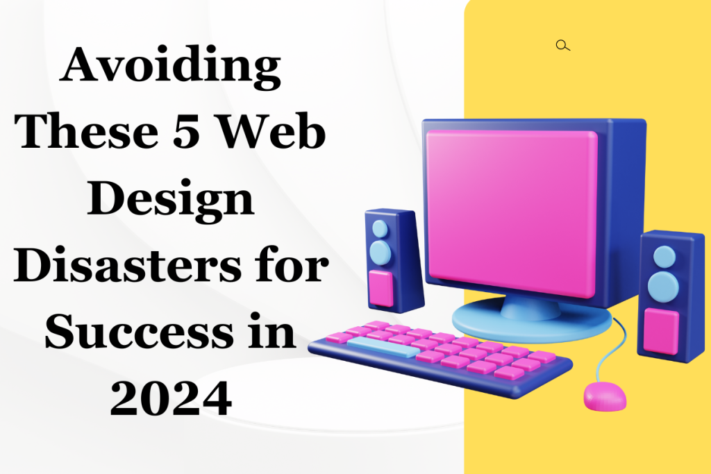 Avoiding These 5 Web Design Disasters for Success in 2024